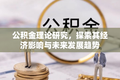 府谷公积金理论研究，探索其经济影响与未来发展趋势