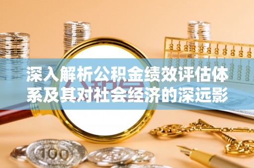 府谷深入解析公积金绩效评估体系及其对社会经济的深远影响
