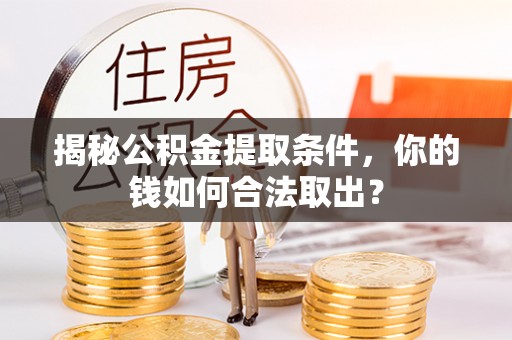 府谷揭秘公积金提取条件，你的钱如何合法取出？