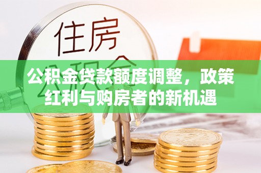 府谷公积金贷款额度调整，政策红利与购房者的新机遇