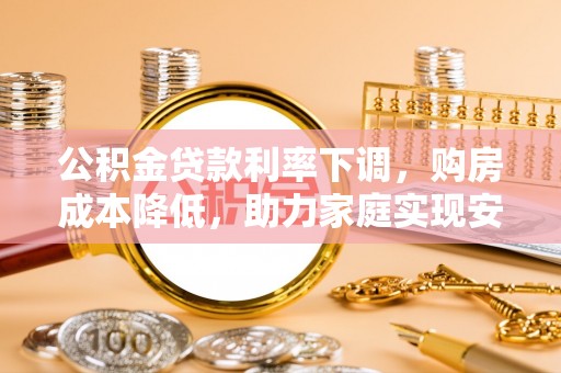 府谷公积金贷款利率下调，购房成本降低，助力家庭实现安居梦
