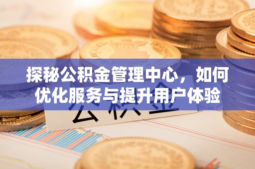 府谷探秘公积金管理中心，如何优化服务与提升用户体验
