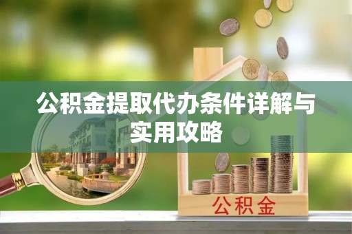 府谷公积金提取代办条件详解与实用攻略