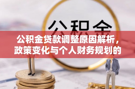 府谷公积金贷款调整原因解析，政策变化与个人财务规划的影响