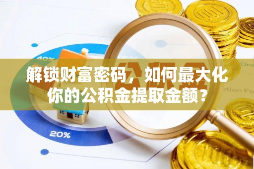 府谷解锁财富密码，如何最大化你的公积金提取金额？