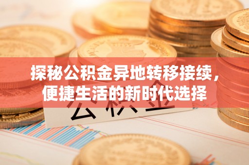 府谷探秘公积金异地转移接续，便捷生活的新时代选择