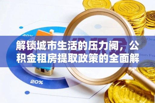 府谷解锁城市生活的压力阀，公积金租房提取政策的全面解析与实践指南
