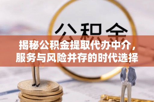 府谷揭秘公积金提取代办中介，服务与风险并存的时代选择