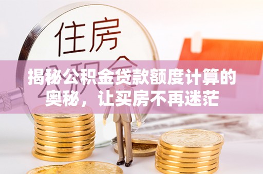 府谷揭秘公积金贷款额度计算的奥秘，让买房不再迷茫