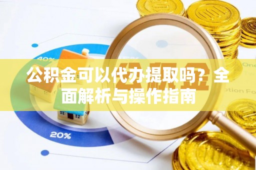 府谷公积金可以代办提取吗？全面解析与操作指南