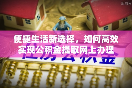 府谷便捷生活新选择，如何高效实现公积金提取网上办理