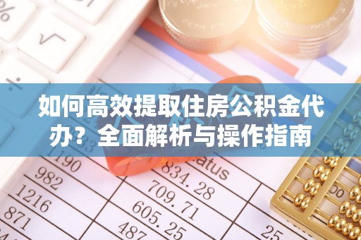 府谷如何高效提取住房公积金代办？全面解析与操作指南
