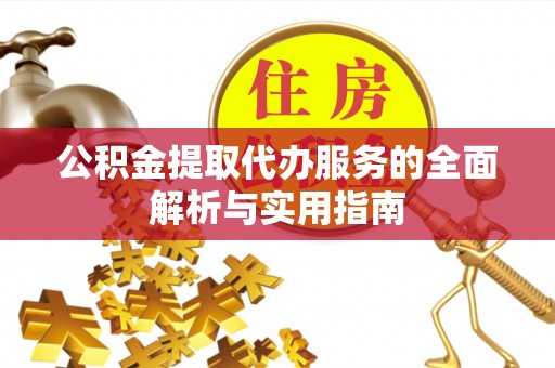 府谷公积金提取代办服务的全面解析与实用指南