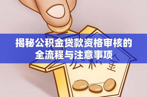 府谷揭秘公积金贷款资格审核的全流程与注意事项