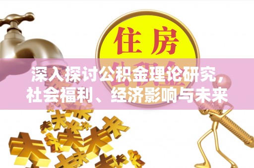 府谷深入探讨公积金理论研究，社会福利、经济影响与未来展望