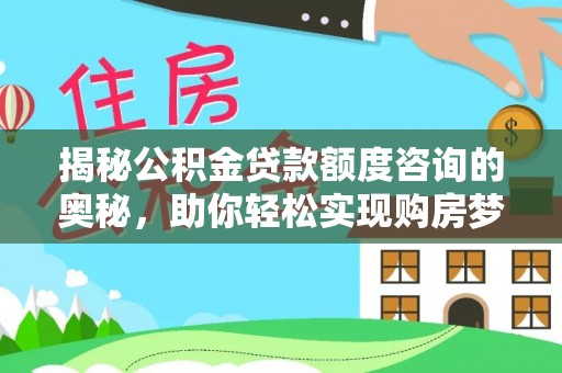 府谷揭秘公积金贷款额度咨询的奥秘，助你轻松实现购房梦想