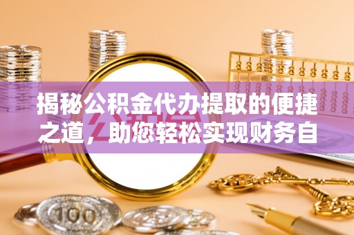 府谷揭秘公积金代办提取的便捷之道，助您轻松实现财务自由