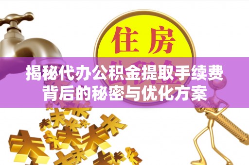 府谷揭秘代办公积金提取手续费背后的秘密与优化方案