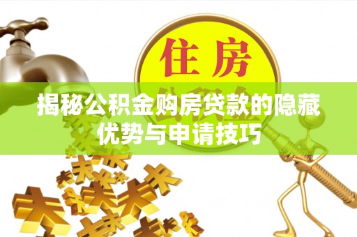 府谷揭秘公积金购房贷款的隐藏优势与申请技巧