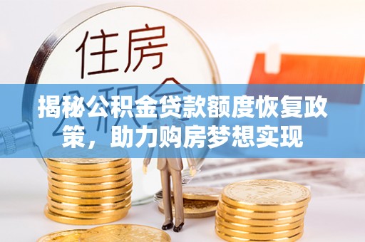 府谷揭秘公积金贷款额度恢复政策，助力购房梦想实现