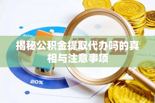 府谷揭秘公积金提取代办吗的真相与注意事项