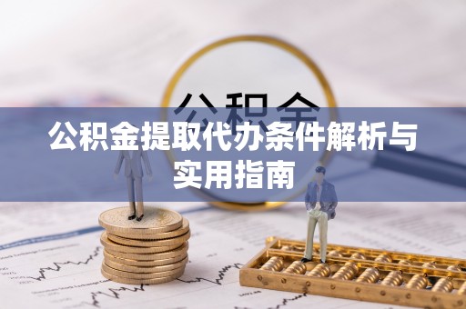 府谷公积金提取代办条件解析与实用指南