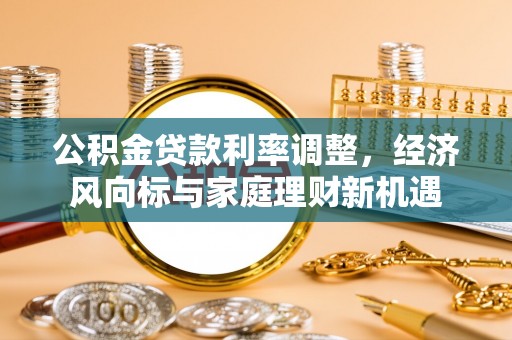 府谷公积金贷款利率调整，经济风向标与家庭理财新机遇