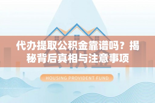 府谷代办提取公积金靠谱吗？揭秘背后真相与注意事项