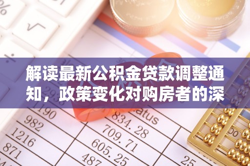府谷解读最新公积金贷款调整通知，政策变化对购房者的深远影响