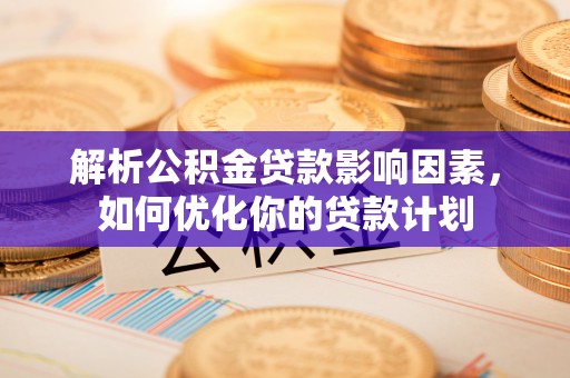 府谷解析公积金贷款影响因素，如何优化你的贷款计划