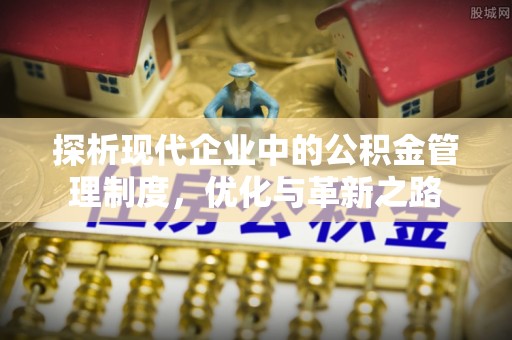府谷探析现代企业中的公积金管理制度，优化与革新之路