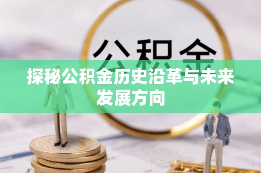 府谷探秘公积金历史沿革与未来发展方向