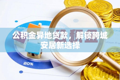 府谷公积金异地贷款，解锁跨城安居新选择