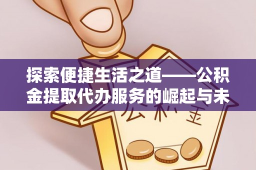 府谷探索便捷生活之道——公积金提取代办服务的崛起与未来