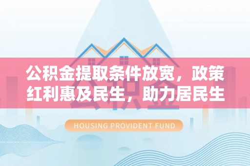 府谷公积金提取条件放宽，政策红利惠及民生，助力居民生活质量提升