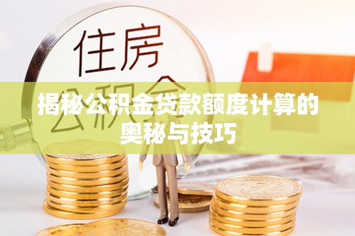 府谷揭秘公积金贷款额度计算的奥秘与技巧