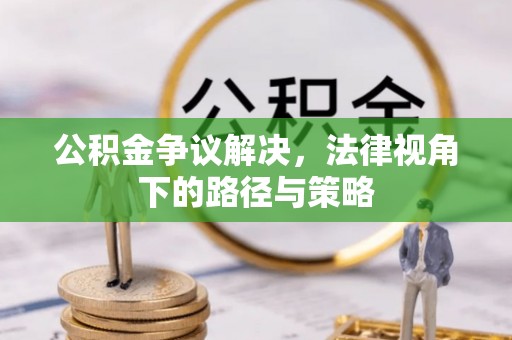 府谷公积金争议解决，法律视角下的路径与策略