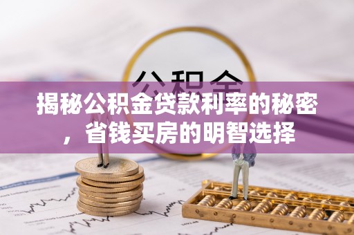府谷揭秘公积金贷款利率的秘密，省钱买房的明智选择