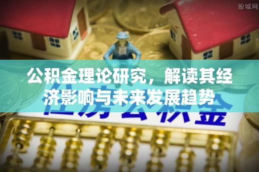 府谷公积金理论研究，解读其经济影响与未来发展趋势