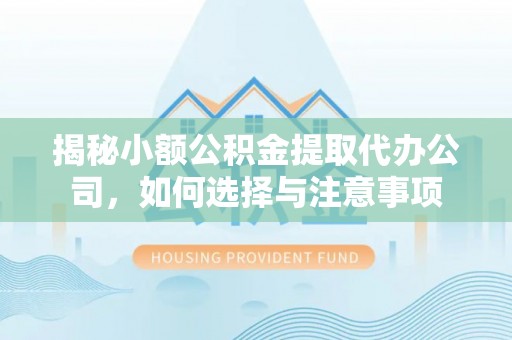 府谷揭秘小额公积金提取代办公司，如何选择与注意事项