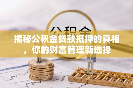 府谷揭秘公积金贷款抵押的真相，你的财富管理新选择