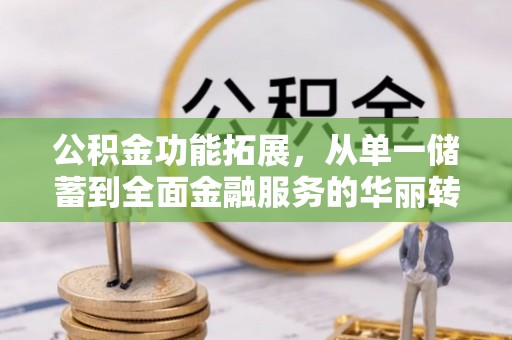 府谷公积金功能拓展，从单一储蓄到全面金融服务的华丽转身