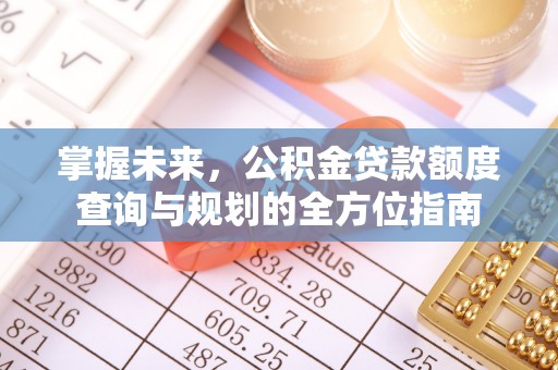 府谷掌握未来，公积金贷款额度查询与规划的全方位指南