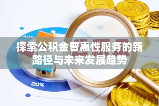 府谷探索公积金普惠性服务的新路径与未来发展趋势