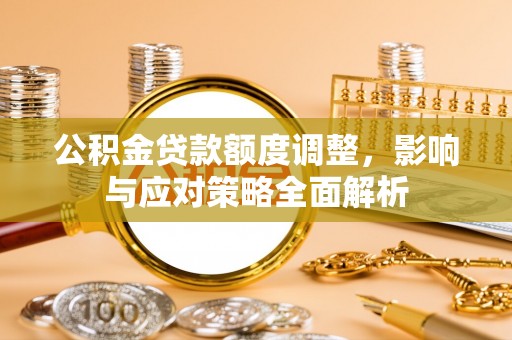 府谷公积金贷款额度调整，影响与应对策略全面解析