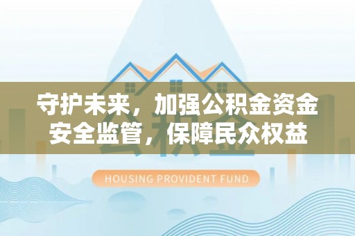 府谷守护未来，加强公积金资金安全监管，保障民众权益