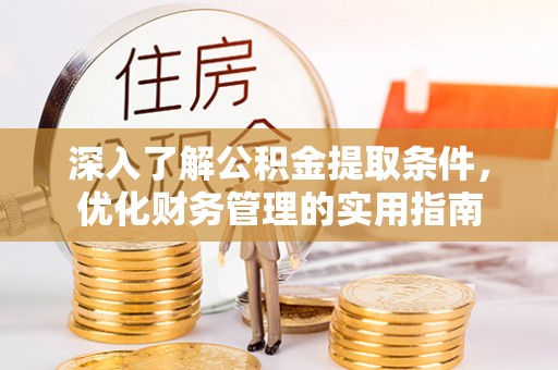 府谷深入了解公积金提取条件，优化财务管理的实用指南
