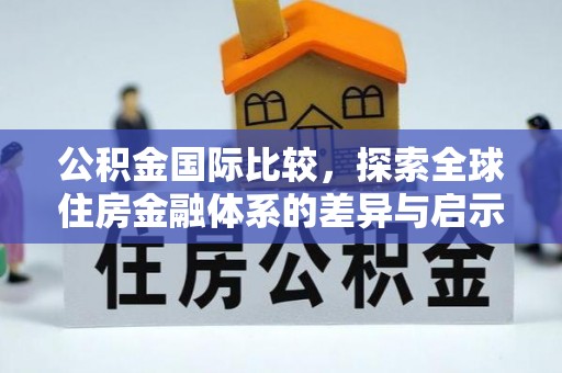 府谷公积金国际比较，探索全球住房金融体系的差异与启示
