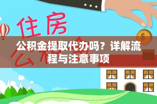 府谷公积金提取代办吗？详解流程与注意事项