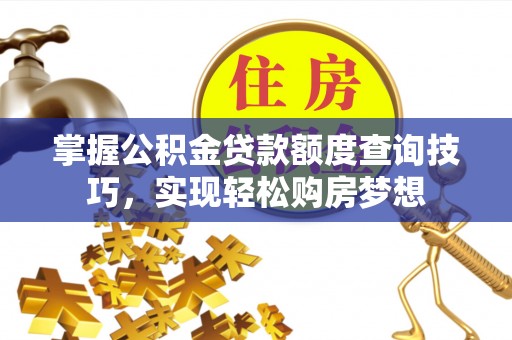 府谷掌握公积金贷款额度查询技巧，实现轻松购房梦想
